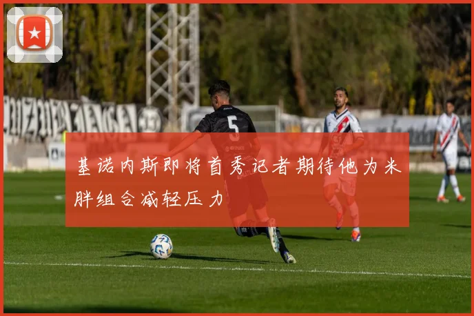 基诺内斯即将首秀记者期待他为米胖组合减轻压力