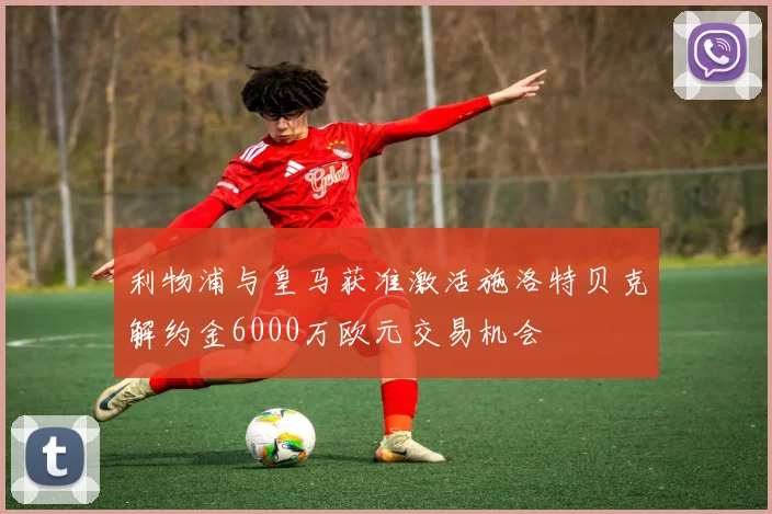 利物浦与皇马获准激活施洛特贝克解约金6000万欧元交易机会