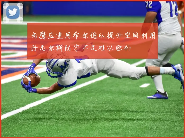 老鹰应重用希尔德以提升空间利用丹尼尔斯防守不足难以弥补