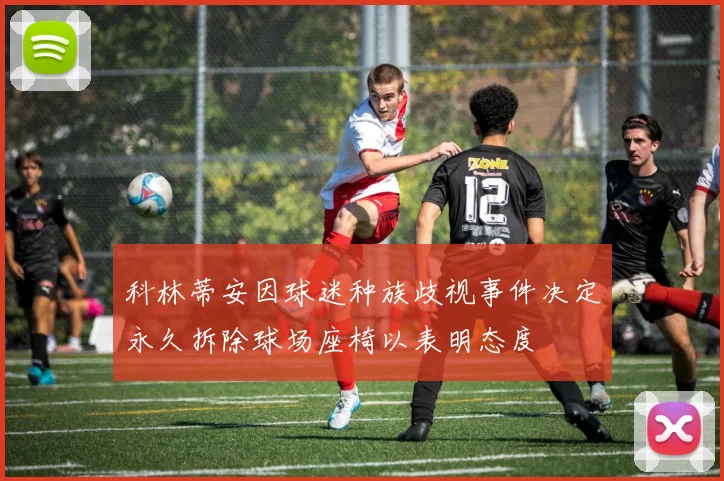 科林蒂安因球迷种族歧视事件决定永久拆除球场座椅以表明态度