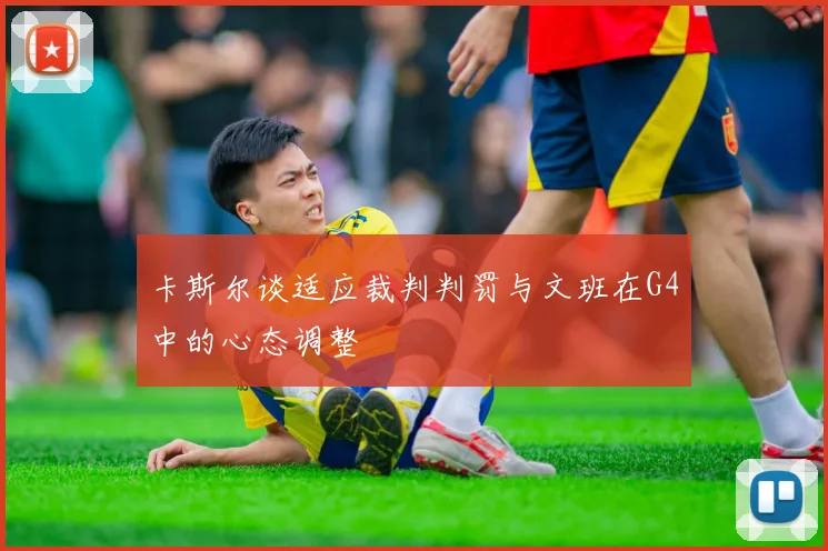 卡斯尔谈适应裁判判罚与文班在G4中的心态调整