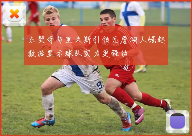 东契奇与里夫斯引领无詹湖人崛起数据显示球队实力更强劲