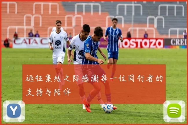 远征集结之际感谢每一位同行者的支持与陪伴