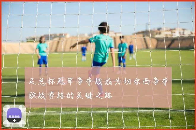 足总杯冠军争夺战成为切尔西争夺欧战资格的关键之路