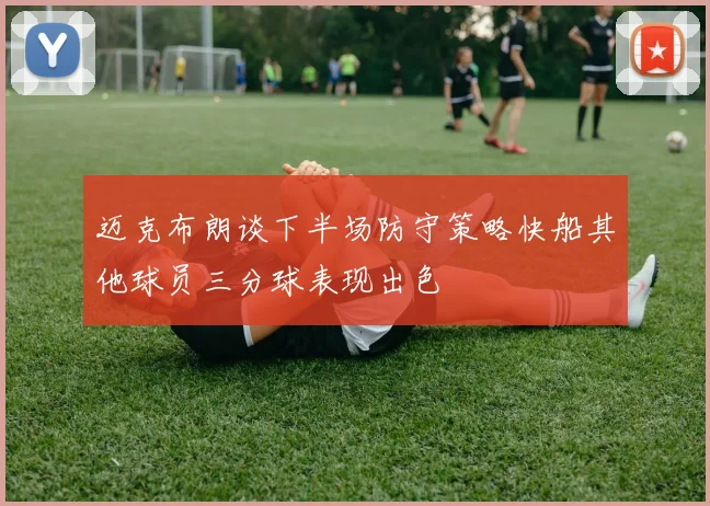 迈克布朗谈下半场防守策略快船其他球员三分球表现出色