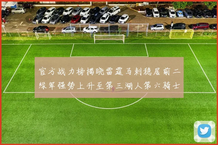 官方战力榜揭晓雷霆马刺稳居前二绿军强势上升至第三湖人第六骑士第八火箭第十勇士跌至第二十
