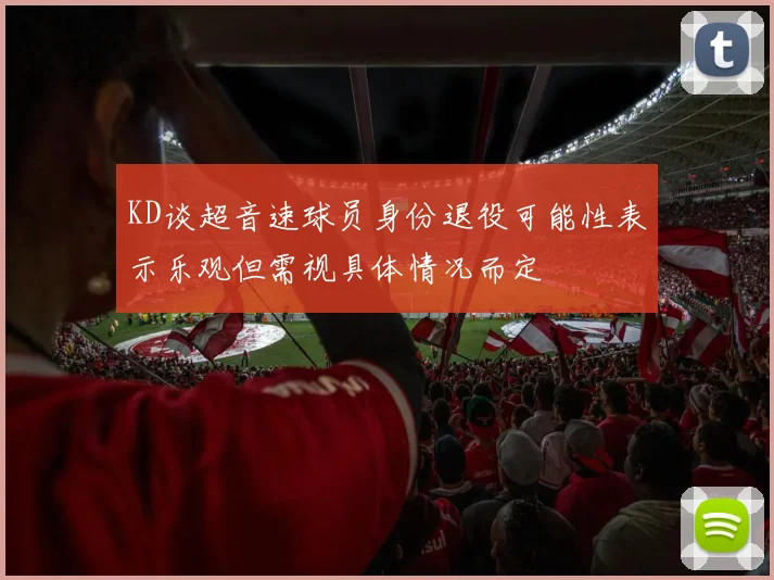 KD谈超音速球员身份退役可能性表示乐观但需视具体情况而定