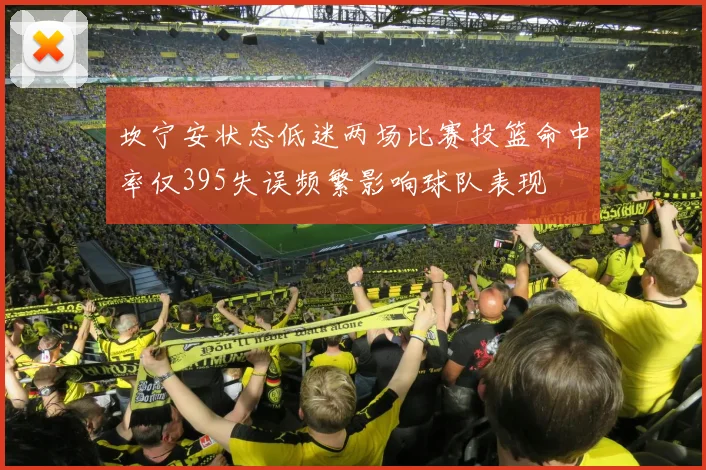 坎宁安状态低迷两场比赛投篮命中率仅395失误频繁影响球队表现
