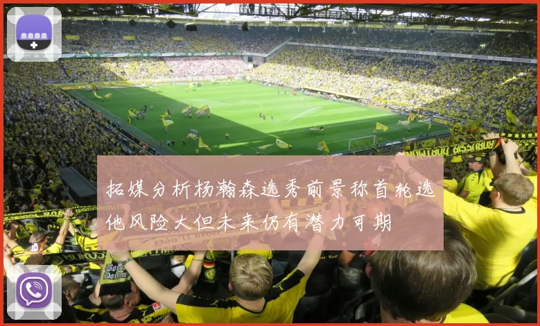 拓媒分析杨瀚森选秀前景称首轮选他风险大但未来仍有潜力可期